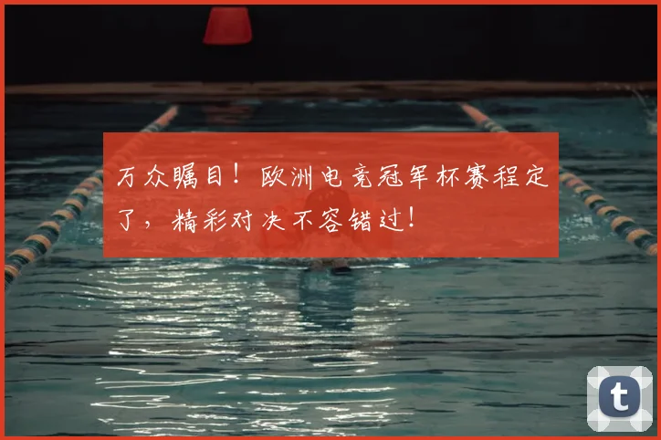 万众瞩目!欧洲电竞冠军杯赛程定了,精彩对决不容错过!