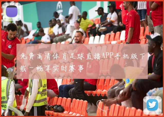 免费高清体育足球直播APP手机版下载 - 畅享实时赛事