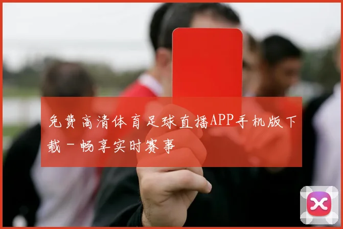 免费高清体育足球直播APP手机版下载 - 畅享实时赛事